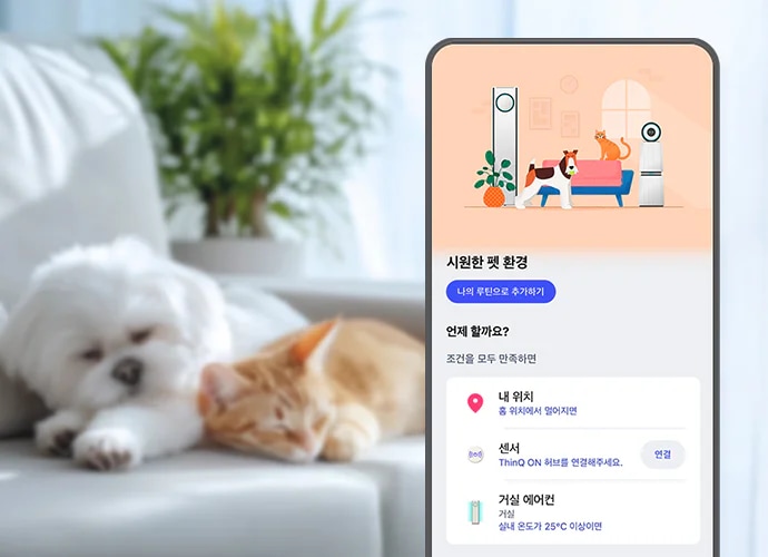 "강아지와 고양이가 소파 위에서 누워 잠을 자고 있습니다. 소파는 밝은 회색이며, 배경에는 초록색 식물이 보입니다. 우측에는 LG ThinQ 앱 화면이 노출되며 상단에는 에어컨, 공기청정기, 고양이, 강아지가 차례로 배열되어 있는 픽토그램이 있으며, 하단에는 시원한 펫 환경 카피와 함께 나의 루틴으로 추가하기 버튼이 보입니다. 중단에는 언제 할까요? 문구와 함께 조건을 모두 만족하면 이라는 문구와 내 위치 아이콘이 노출되고 있습니다. 그 아래 위치 표현 아이콘과 내 위치 홈 위치에서 멀어지면 문구가 보이고 그 아래에는 센서 아이콘과 함께 센서 ThinQ ON 허브를 연결해주세요라는 설명글과 함께 연결 버튼이 노출되고 있습니다. 마지막으로 화면의 하단에는 거실 에어컨 아이콘과 함께 거실 에어컨 거실 실내 온도가 25°C 이상이면이라는 설명글이 함께 노출되고 있습니다. "