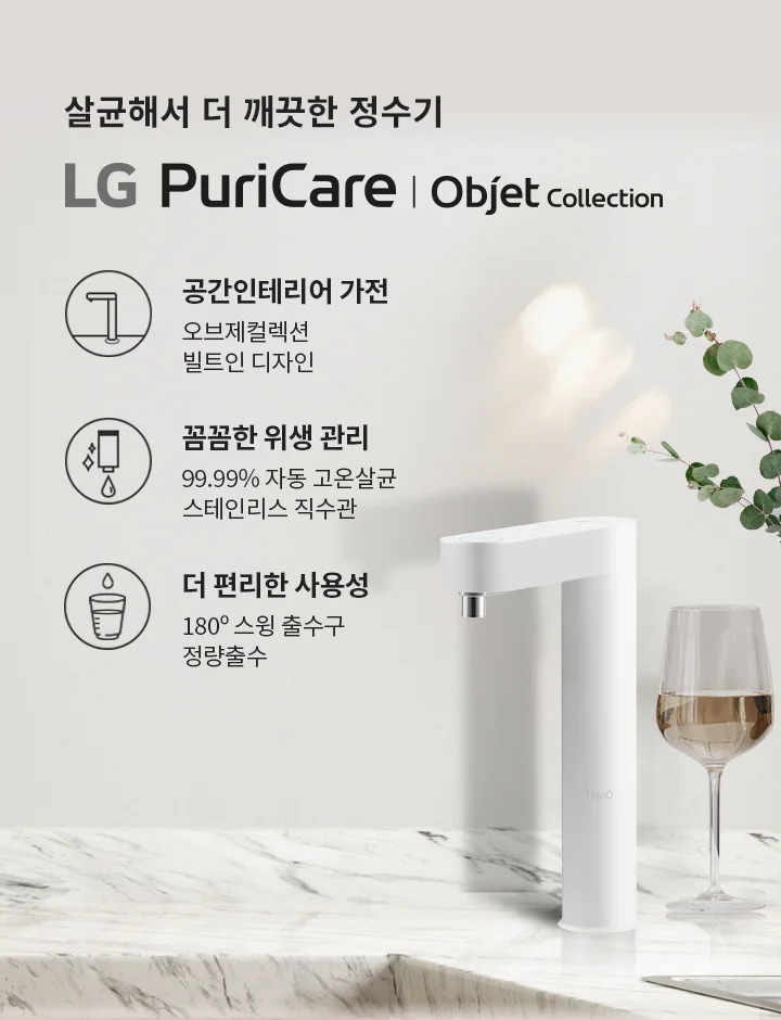 살균해서 더 깨끗한 정수기 LG PuriCare | Objet Collection. 공간인테리어 가전: 오브제컬렉션 빌트인 디자인. 압도적인 위생: 99.99% 자동 고온살균 스테인리스 직수관. 더 편리한 사용성: 180° 스윙 출수구 정량출수. 대리석 표면 위에 흰색 정수기가 놓여 있으며, 옆에는 와인잔과 유리 꽃병이 있습니다. 창밖으로 나무가 보입니다.
