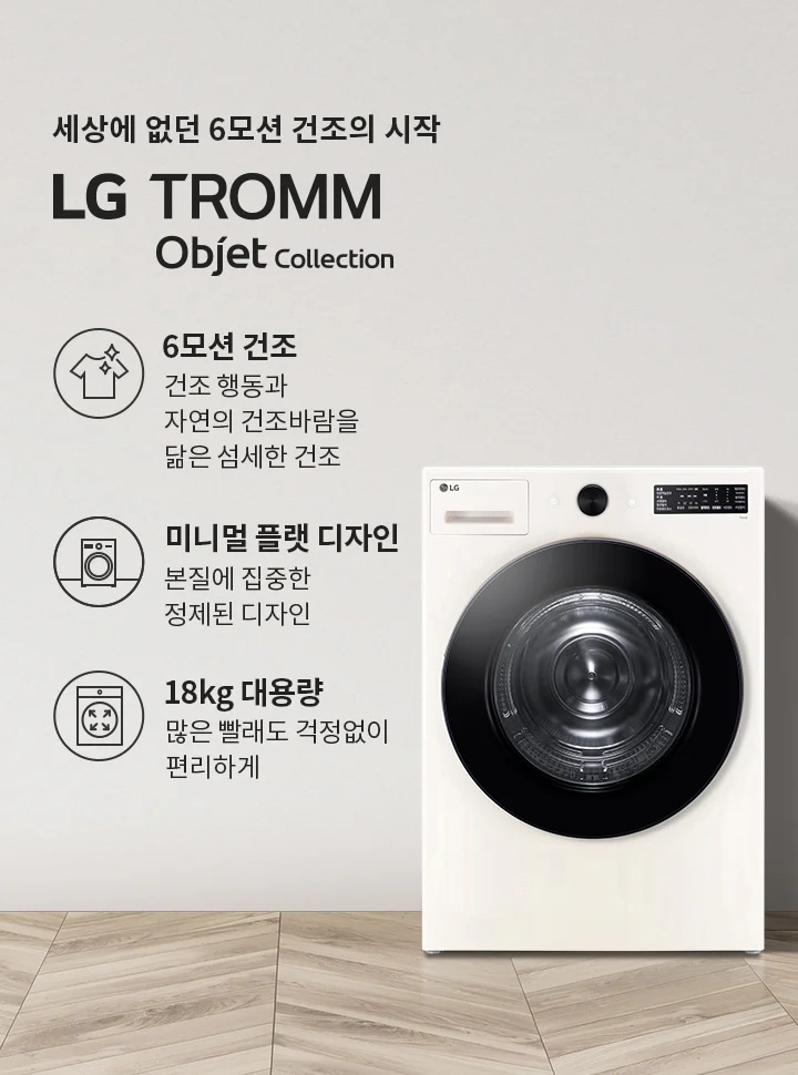 세상에 없던 6모션 건조의 시작 LG TROMM Objet Collection. 6모션 건조: 건조 행동과 자연의 건조바람을 닮은 섬세한 건조. 미니멀 플랫 디자인: 본질에 집중한 정제된 디자인. 18kg 대용량: 많은 빨래도 걱정 없이 편리하게. 이미지에는 세탁기와 식물이 놓여 있으며, 바닥은 나무 무늬입니다.